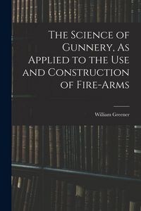 Produktbild: The Science of Gunnery, As Applied to the Use and Construction of Fire-Arms
