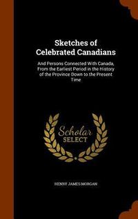 Produktbild: Sketches of Celebrated Canadians: And Persons Connected With Canada, From the Earliest Period in the History of the Province Down to the Present Time
