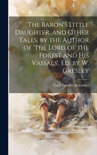 Produktbild: The Baron's Little Daughter, and Other Tales, by the Author of 'The Lord of the Forest and His Vassals', Ed. by W. Gresley