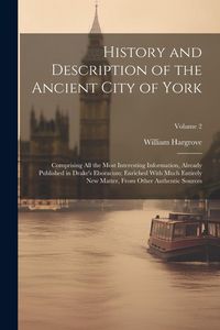 Produktbild: History and Description of the Ancient City of York; Comprising All the Most Interesting Information, Already Published in Drake's Eboracum; Enriched