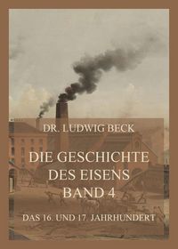 Produktbild: Die Geschichte des Eisens, Band 4: Das 16. und 17. Jahrhundert