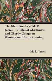 Produktbild: The Ghost Stories of M. R. James - 10 Tales of Ghastliness and Ghostly Goings on (Fantasy and Horror Classics)
