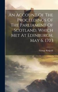 Produktbild: An Account Of The Proceedings Of The Parliament Of Scotland, Which Met At Edinburgh, May 6. 1703