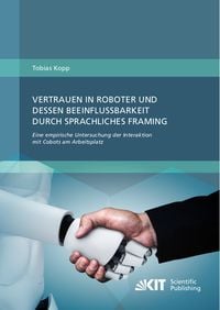 Produktbild: Vertrauen in Roboter und dessen Beeinflussbarkeit durch sprachliches Framing: Eine empirische Untersuchung der Interaktion mit Cobots am Arbeitsplatz