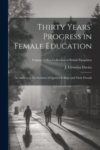 Produktbild: Thirty Years' Progress in Female Education: An Address to the Students of Queen's College and Their Friends; Volume Talbot collection of British pamph