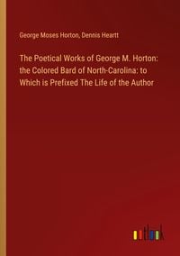 Produktbild: The Poetical Works of George M. Horton: the Colored Bard of North-Carolina: to Which is Prefixed The Life of the Author