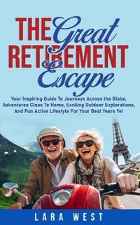 Produktbild: The Great Retirement Escape: Your Guide to Journeys Across the Globe, Adventures Close to Home, Inspiring Outdoor Activities, and Fun Active Lifestyle