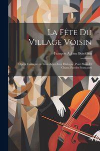 Produktbild: La f&ecirc;te du village voisin: Op&eacute;ra comique en trois actes avec dialogue, pour piano et chant, paroles fran&ccedil;aises