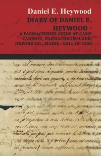 Produktbild: Diary Of Daniel E. Heywood - A Parmachenee Guide At Camp Caribou, Parmachenee Lake, Oxford Co., Maine - Fall Of 1890