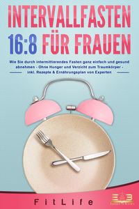 Produktbild: INTERVALLFASTEN 16 / 8 F&Uuml;R FRAUEN: Wie Sie durch intermittierendes Fasten ganz einfach und gesund abnehmen - Ohne Hunger und Verzicht zum Traumk&ouml;rper - inkl. Rezepte & Ern&auml;hrungsplan von Experten