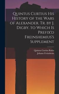Produktbild: Quintus Curtius His History of the Wars of Alexander. Tr. by J. Digby. to Which Is Prefix'd Freinshemius's Supplement