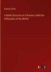 Produktbild: A Briefe Discovrse of a Disease called the Suffocation of the Mother