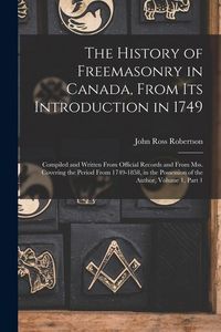 Produktbild: The History of Freemasonry in Canada, From Its Introduction in 1749: Compiled and Written From Official Records and From Mss. Covering the Period From