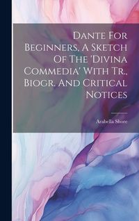 Produktbild: Dante For Beginners, A Sketch Of The 'divina Commedia' With Tr., Biogr. And Critical Notices