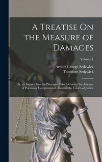 Produktbild: A Treatise On the Measure of Damages: Or, an Inquiry Into the Principles Which Govern the Amount of Pecuniary Compensation Awarded by Courts of Justic