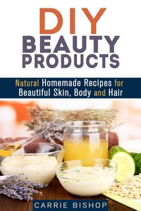 Produktbild: DIY Beauty Products: Natural Homemade Recipes for Beautiful Skin, Body and Hair (Organic Body Care)