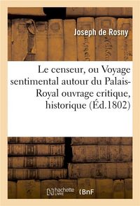 Produktbild: Le Censeur, Ou Voyage Sentimental Autour Du Palais-Royal Ouvrage Critique, Historique Et