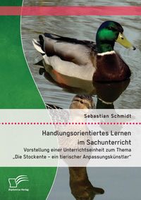 Produktbild: Handlungsorientiertes Lernen im Sachunterricht: Vorstellung einer Unterrichtseinheit zum Thema "Die Stockente - ein tierischer Anpassungsk&uuml;nstler"