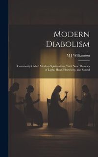 Produktbild: Modern Diabolism; Commonly Called Modern Spiritualism; With new Theories of Light, Heat, Electricity, and Sound
