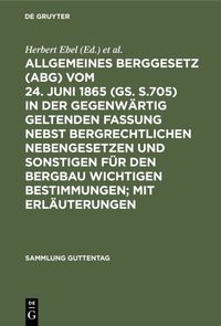 Produktbild: Allgemeines Berggesetz (ABG) vom 24. Juni 1865 (GS. S.705) in der gegenw&auml;rtig geltenden Fassung nebst bergrechtlichen Nebengesetzen und sonstigen f&uuml;r