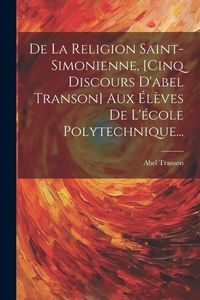 Produktbild: De La Religion Saint-simonienne, [cinq Discours D'abel Transon] Aux &Eacute;l&egrave;ves De L'&eacute;cole Polytechnique...