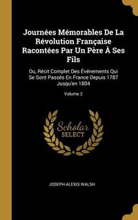 Produktbild: Journ&eacute;es M&eacute;morables De La R&eacute;volution Fran&ccedil;aise Racont&eacute;es Par Un P&egrave;re &Agrave; Ses Fils: Ou, R&eacute;cit Complet Des &Eacute;v&eacute;nements Qui Se Sont Pass&eacute;s En France Depuis