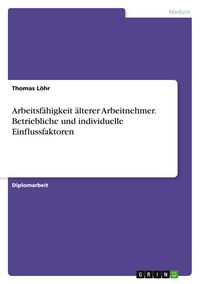 Produktbild: Arbeitsf&auml;higkeit &auml;lterer Arbeitnehmer. Betriebliche und individuelle Einflussfaktoren