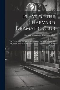 Produktbild: Plays of the Harvard Dramatic Club: The Florist Shop, by Winifred Hawkridge. the Bank Account, by H. Brock. the Rescue, by Rita C. Smith. America Pass