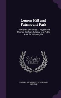 Produktbild: Lemon Hill and Fairmount Park: The Papers of Charles S. Keyser and Thomas Cochran, Relative to a Public Park for Philadelphia