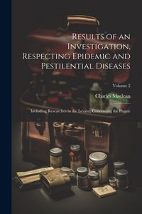 Produktbild: Results of an Investigation, Respecting Epidemic and Pestilential Diseases: Including Researches in the Levant, Concerning the Plague; Volume 2