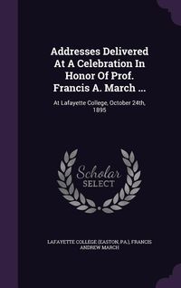 Produktbild: Addresses Delivered At A Celebration In Honor Of Prof. Francis A. March ...: At Lafayette College, October 24th, 1895