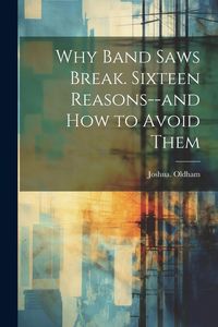 Produktbild: Why Band Saws Break. Sixteen Reasons--and How to Avoid Them
