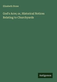 Produktbild: God's Acre; or, Historical Notices Relating to Churchyards