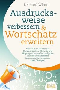 Produktbild: Ausdrucksweise verbessern & Wortschatz erweitern: Wie Sie zum Meister der Kommunikation, Rhetorik und K&ouml;rpersprache werden und jeden Smalltalk mit bri