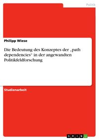 Produktbild: Die Bedeutung des Konzeptes der "path dependencies" in der angewandten Politikfeldforschung