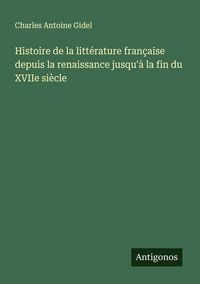 Produktbild: Histoire de la litt&eacute;rature fran&ccedil;aise depuis la renaissance jusqu'&agrave; la fin du XVIIe si&egrave;cle
