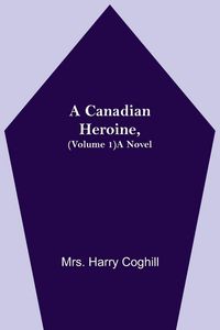 Produktbild: A Canadian Heroine, (Volume 1) A Novel