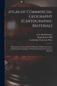 Produktbild: Atlas of Commercial Geography [cartographic Material]: Illustrating the General Facts of Physical, Political, Economic, and Statistical Geography, on