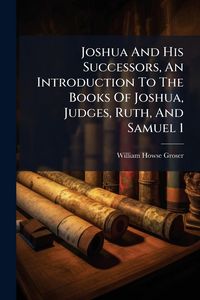 Produktbild: Joshua And His Successors, An Introduction To The Books Of Joshua, Judges, Ruth, And Samuel 1