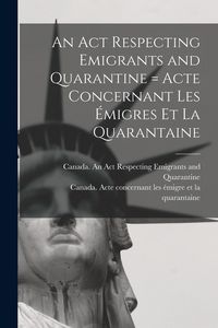 Produktbild: An Act Respecting Emigrants and Quarantine [microform] = Acte Concernant Les &Eacute;migres Et La Quarantaine