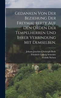 Produktbild: Gedanken von der Beziehung der Freymaurerey auf den Orden der Tempelherren und ihrer Verbindung mit demselben.