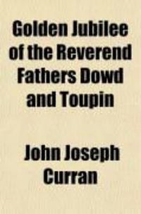 Produktbild: Golden Jubilee of the Reverend Fathers Dowd and Toupin; With Historical Sketch of Irish Community of Montreal, Biographies of Pastors of