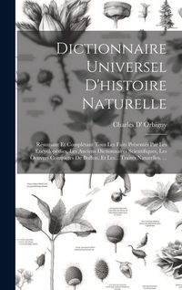 Produktbild: Dictionnaire Universel D'histoire Naturelle: R&eacute;sumant Et Compl&eacute;tant Tous Les Faits Pr&eacute;sent&eacute;s Par Les Encyclop&eacute;dies, Les Anciens Dictionnaires Scientif