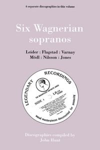 Produktbild: Six Wagnerian Sopranos. 6 Discographies. Frieda Leider, Kirsten Flagstad, Astrid Varnay, Martha M&ouml;dl (Modl), Birgit Nilsson, Gwyneth Jones. [1994].