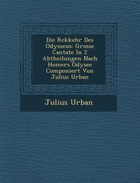 Produktbild: Die R�ckkehr Des Odysseus: Grosse Cantate In 2 Abtheilungen Nach Homers Odysee Componiert Von Julius Urban