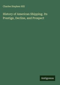 Produktbild: History of American Shipping. Its Prestige, Decline, and Prospect