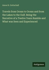 Produktbild: Travels from Ocean to Ocean and from the Lakes to the Gulf. Being the Narrative of a Twelve Years Ramble and What was Seen and Experienced