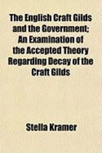 Produktbild: The English Craft Gilds and the Government; An Examination of the Accepted Theory Regarding Decay of the Craft Gilds