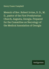 Produktbild: Memoir of Rev. Robert Irvine, D. D., M. D., pastor of the First Presbyterian Church, Augusta, Georgia. Prepared for the Committee on Necrology of the