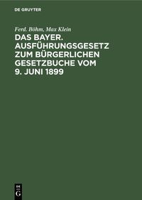 Produktbild: Das Bayer. Ausf&uuml;hrungsgesetz zum B&uuml;rgerlichen Gesetzbuche vom 9. Juni 1899